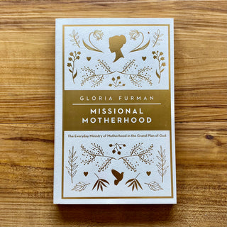 Missional Motherhood: The Everyday Ministry of Motherhood in the Grand Plan of God