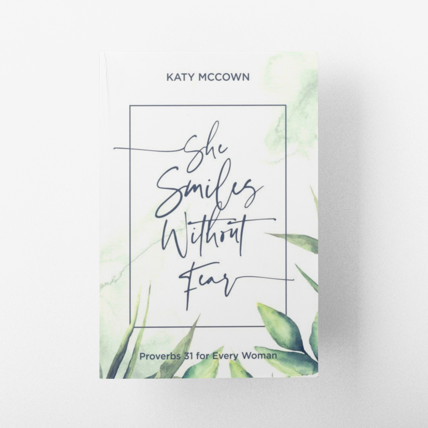 She Smiles without Fear: Proverbs 31 For Every Woman By: Katy McCown